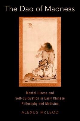 The Dao of Madness : Mental Illness and Self-Cultivation in Early Chinese Philosophy and Medicine