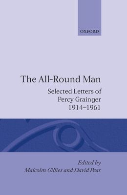 The All-Round Man : Selected Letters of Percy Grainger, 1914-1961