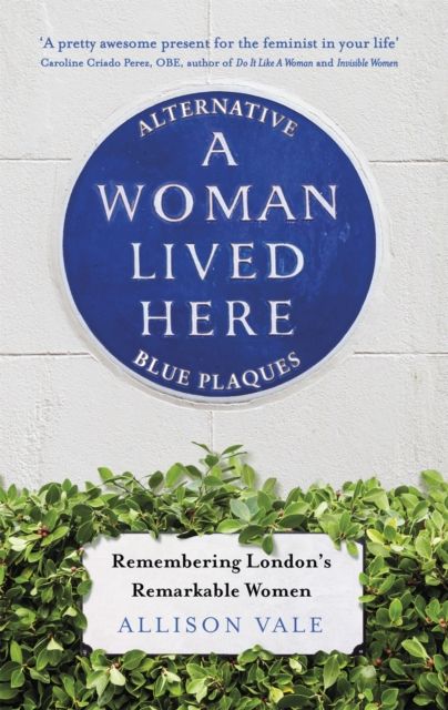 Forsidebilde av A Woman Lived Here : Alternative Blue Plaques, Remembering London's Remarkable Women