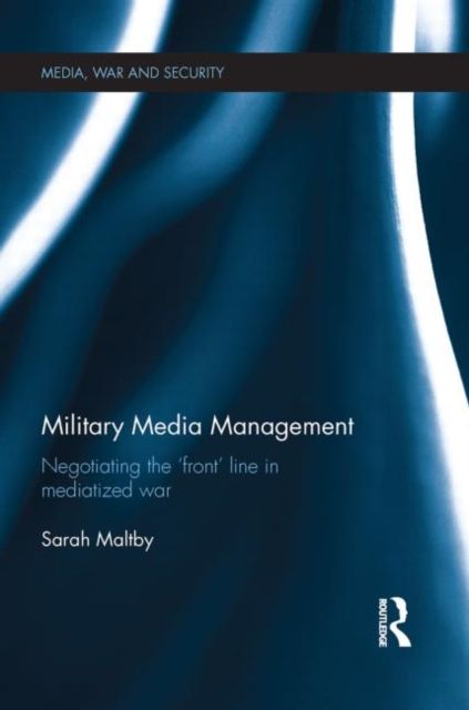 Military Media Management : Negotiating the 'Front' Line in Mediatized War