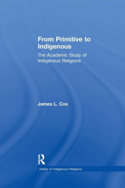 From Primitive to Indigenous : The Academic Study of Indigenous Religions