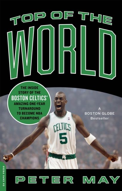 Top of the World : The Inside Story of the Boston Celtics' Amazing One-Year Turnaround to Become NBA Champions