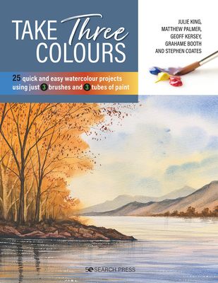 Take Three Colours : 25 Quick and Easy Watercolours Using 3 Brushes and 3 Tubes of Paint