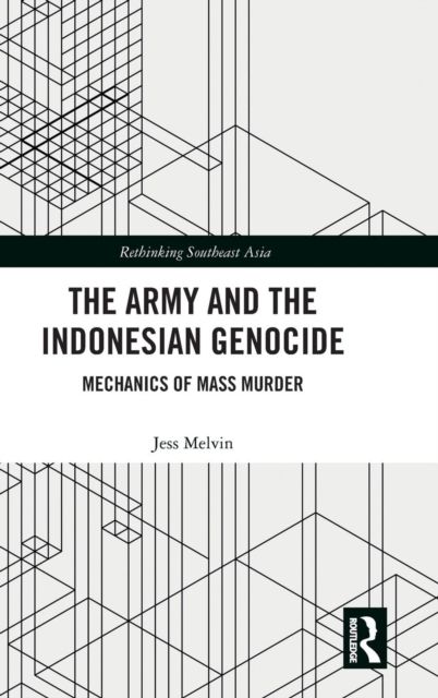 The Army and the Indonesian Genocide : Mechanics of Mass Murder
