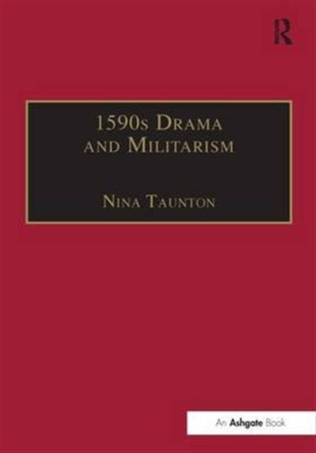 1590s Drama and Militarism : Portrayals of War in Marlowe, Chapman and Shakespeare's Henry V