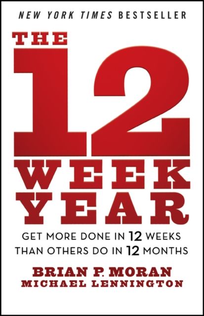 The 12 Week Year : Get More Done in 12 Weeks than Others Do in 12 Months