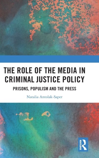 The Role of the Media in Criminal Justice Policy : Prisons, Populism and the Press