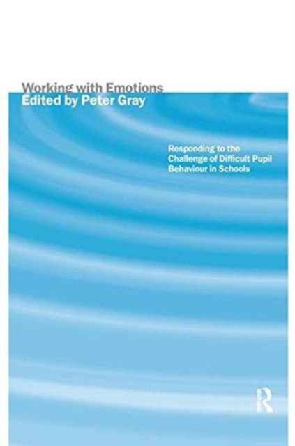 Working with Emotions : Responding to the Challenge of Difficult Pupil Behaviour in Schools
