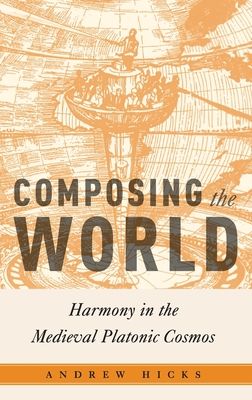 Composing the World : Harmony in the Medieval Platonic Cosmos