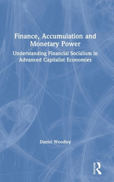 Finance, Accumulation and Monetary Power : Understanding Financial Socialism in Advanced Capitalist Economies