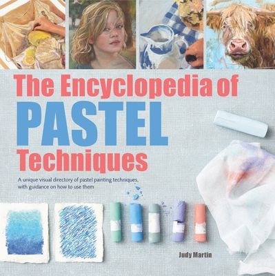 The Encyclopedia of Pastel Techniques : A unique visual directory of pastel painting techniques, with guidance on how to use them