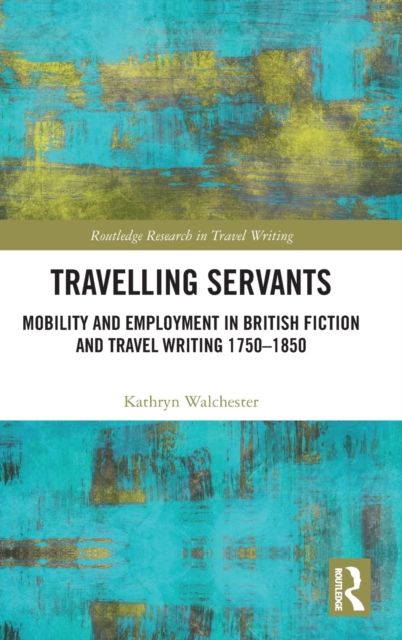 Travelling Servants : Mobility and Employment in British Travel Writing 1750- 1850