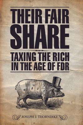 Their Fair Share : Taxing the Rich in the Age of FDR