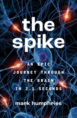 The Spike : An Epic Journey Through the Brain in 2.1 Seconds