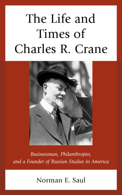 The Life and Times of Charles R. Crane, 1858–1939 : American Businessman, Philanthropist, and a Founder of Russian Studies in America