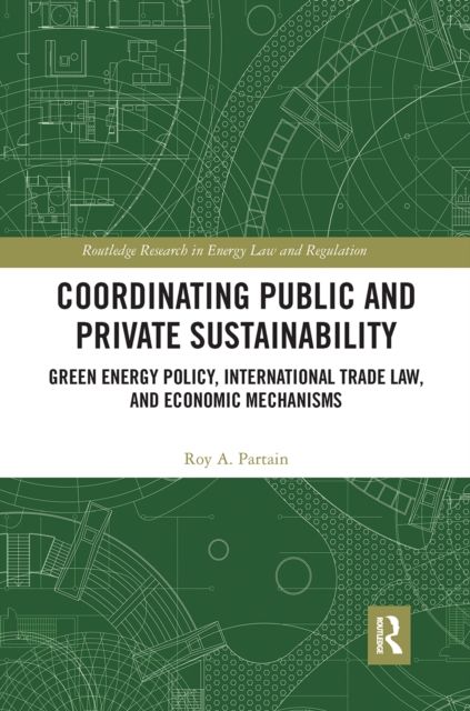 Coordinating Public and Private Sustainability : Green Energy Policy, International Trade Law, and Economic Mechanisms