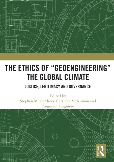 The Ethics of “Geoengineering” the Global Climate : Justice, Legitimacy and Governance