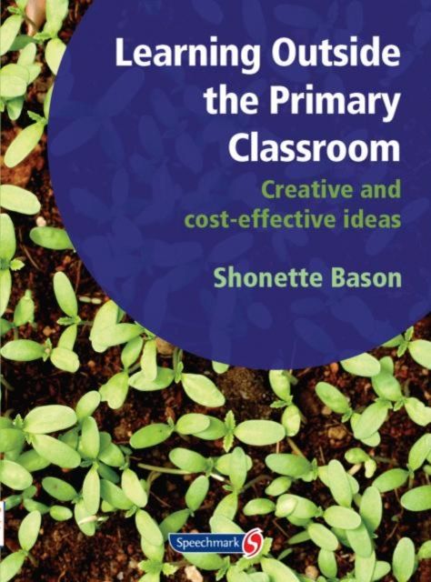Learning Outside the Primary Classroom : Creative and Cost-Effective Ideas: A Comprehensive Guide to Establishing an Outdoor Classroom