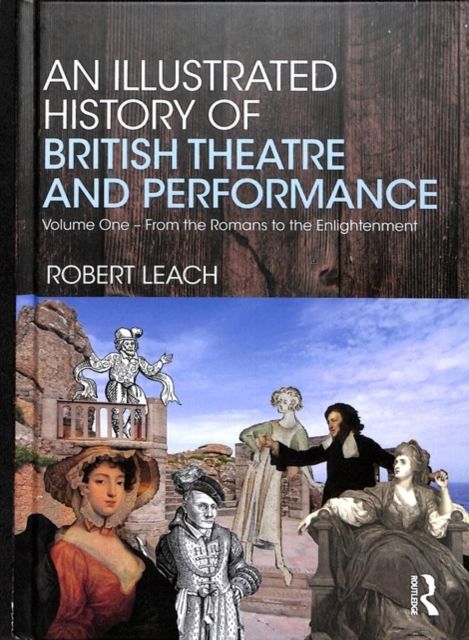 An Illustrated History of British Theatre and Performance : Volume One - From the Romans to the Enlightenment