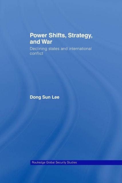 Power Shifts, Strategy and War : Declining States and International Conflict