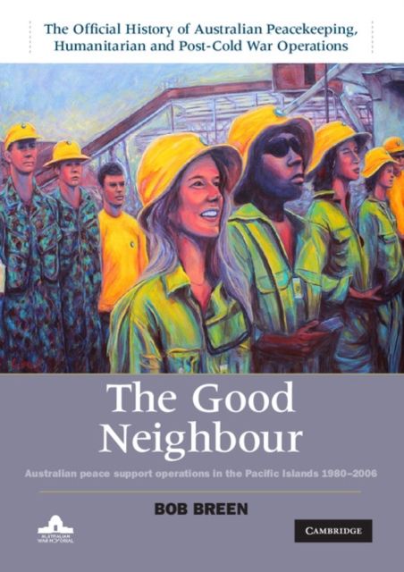 The Good Neighbour : Australian Peace Support Operations in the Pacific Islands 1980–2006