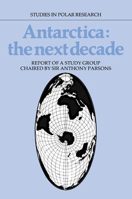 Antarctica: The Next Decade : Report of a Group Study Chaired by Sir Anthony Parsons