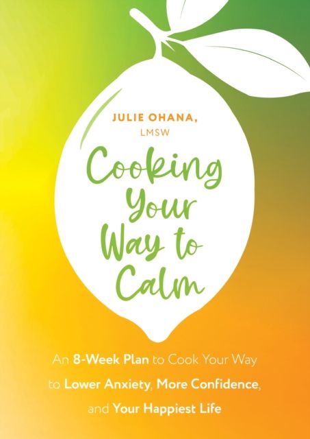 Cooking Your Way to Calm : Get Out of Your Own Head and Get into the Kitchen