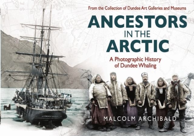 Ancestors in the Arctic : A Photographic History of Dundee Whaling