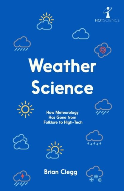 Weather Science : How Meteorology Has Gone from Folklore to High-Tech