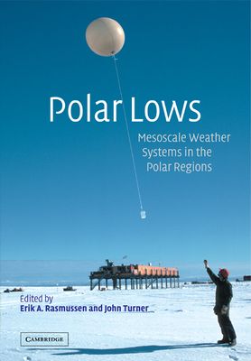 Polar Lows : Mesoscale Weather Systems in the Polar Regions