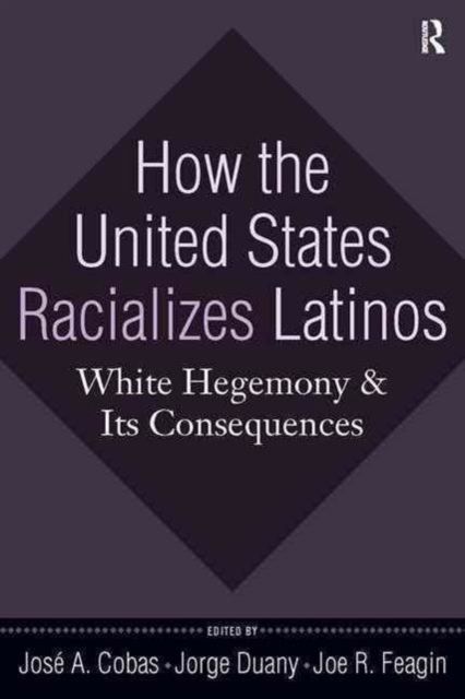 How the United States Racializes Latinos : White Hegemony and Its Consequences