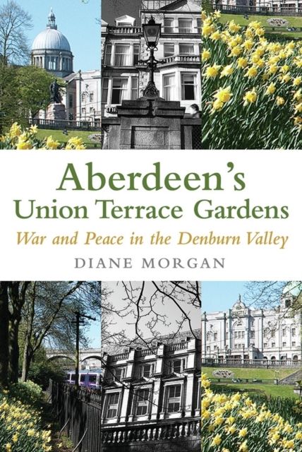 Aberdeen's Union Terrace Gardens : War and Peace in the Denburn Valley