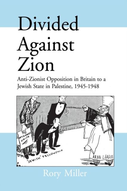 Divided Against Zion : Anti-Zionist Opposition to the Creation of a Jewish State in Palestine, 1945-1948