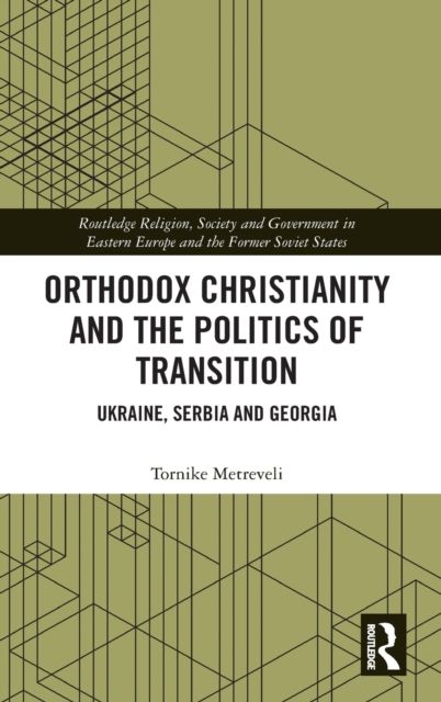 Orthodox Christianity and the Politics of Transition : Ukraine, Serbia and Georgia