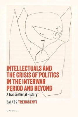 Intellectuals and the Crisis of Politics in the Interwar Period and Beyond : A Transnational History