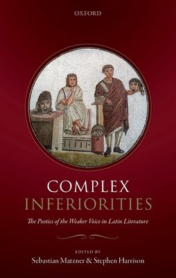 Complex Inferiorities : The Poetics of the Weaker Voice in Latin Literature