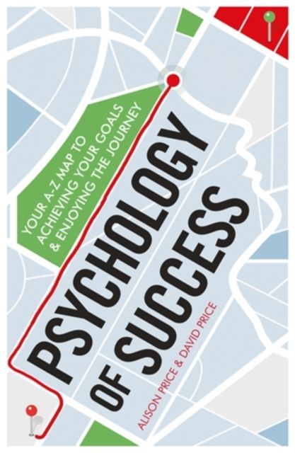Psychology of Success : Your A-Z Map to Achieving Your Goals and Enjoying the Journey