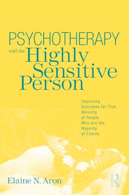 Psychotherapy and the Highly Sensitive Person : Improving Outcomes for That Minority of People Who Are the Majority of Clients