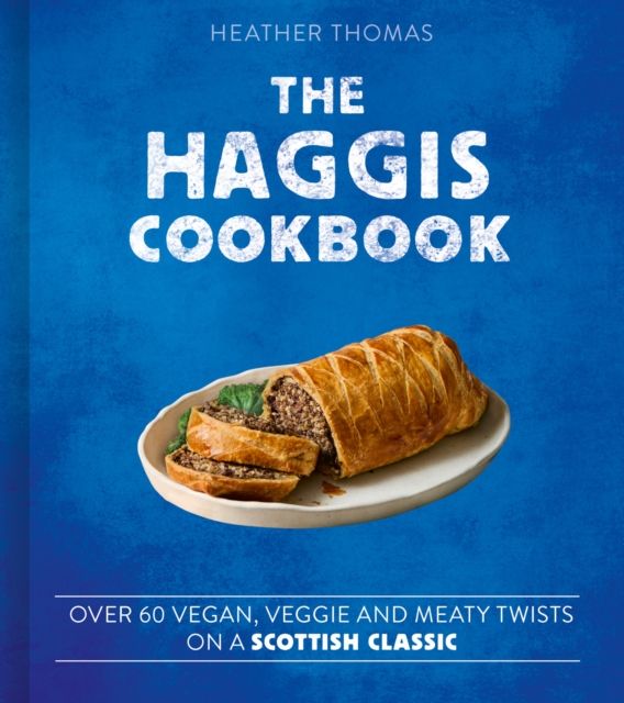 The Haggis Cookbook : Over 60 Vegan, Veggie and Meaty Twists on a Scottish Classic