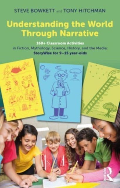 Understanding the World Through Narrative : 160+ Classroom Activities in Fiction, Mythology, Science, History, and the Media: StoryWise for 9–15 year-olds