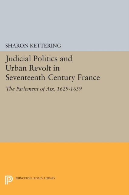 Judicial Politics and Urban Revolt in Seventeenth-Century France : The Parlement of Aix, 1629-1659