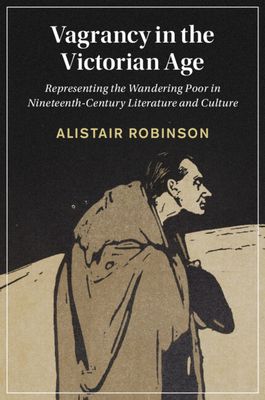 Vagrancy in the Victorian Age : Representing the Wandering Poor in Nineteenth-Century Literature and Culture