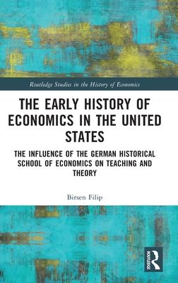 The Early History of Economics in the United States : The Influence of the German Historical School of Economics on Teaching and Theory