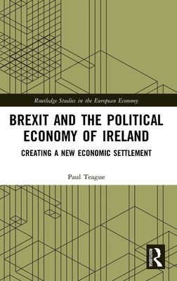 Brexit and the Political Economy of Ireland : Creating a New Economic Settlement