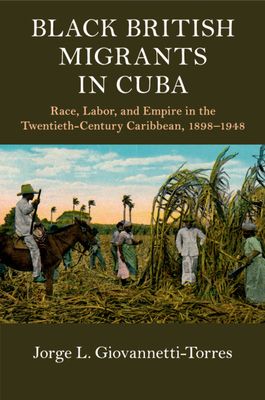 Black British Migrants in Cuba : Race, Labor, and Empire in the Twentieth-Century Caribbean, 1898–1948