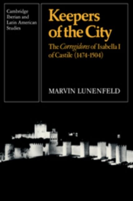 Keepers of the City : The Corregidores of Isabella I of Castile (1474-1504)