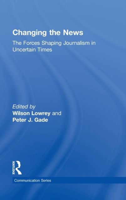 Changing the News : The Forces Shaping Journalism in Uncertain Times