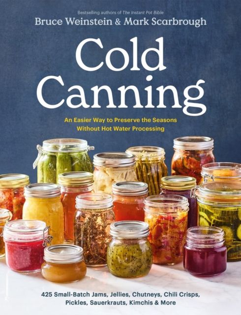 Cold Canning : The Easy Way to Preserve the Seasons Without Hot Water Processing (A Cookbook)