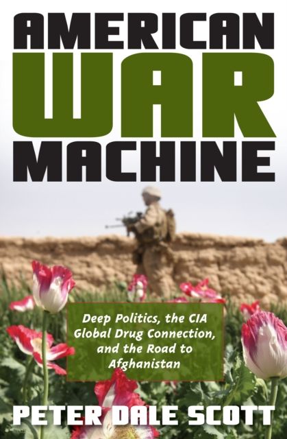 American War Machine : Deep Politics, the CIA Global Drug Connection, and the Road to Afghanistan