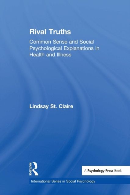 Rival Truths : Common Sense and Social Psychological Explanations in Health and Illness
